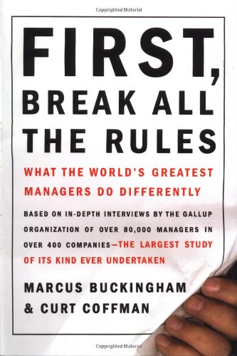 First Break All the Rules What the Worlds Greatest Managers Do Differently